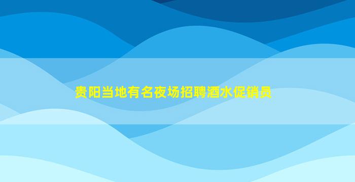 贵阳当地有名夜场招聘酒水促销员